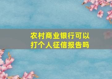 农村商业银行可以打个人征信报告吗