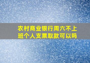 农村商业银行周六不上班个人支票取款可以吗