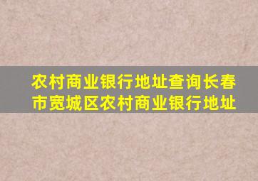 农村商业银行地址查询长春市宽城区农村商业银行地址