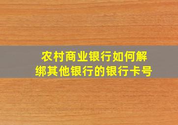 农村商业银行如何解绑其他银行的银行卡号