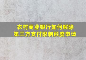 农村商业银行如何解除第三方支付限制额度申请