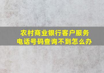 农村商业银行客户服务电话号码查询不到怎么办