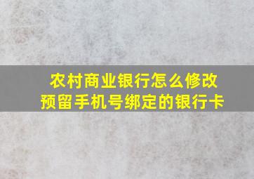 农村商业银行怎么修改预留手机号绑定的银行卡