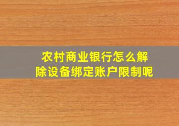 农村商业银行怎么解除设备绑定账户限制呢