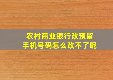 农村商业银行改预留手机号码怎么改不了呢