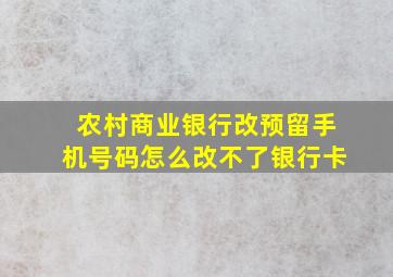 农村商业银行改预留手机号码怎么改不了银行卡