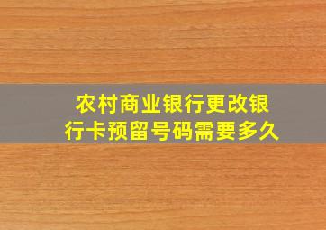 农村商业银行更改银行卡预留号码需要多久