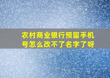 农村商业银行预留手机号怎么改不了名字了呀