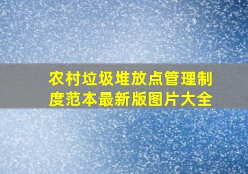 农村垃圾堆放点管理制度范本最新版图片大全