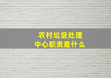 农村垃圾处理中心职责是什么