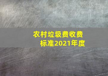 农村垃圾费收费标准2021年度