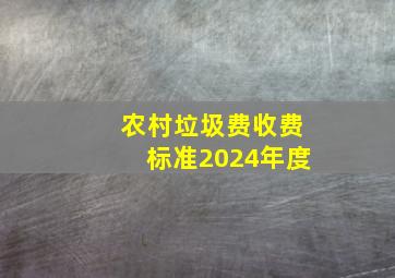 农村垃圾费收费标准2024年度