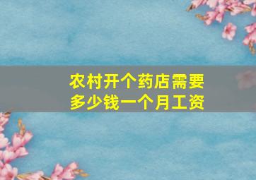 农村开个药店需要多少钱一个月工资