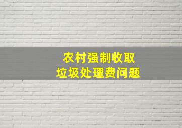 农村强制收取垃圾处理费问题