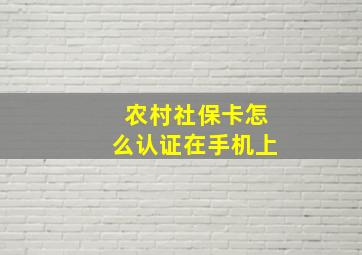 农村社保卡怎么认证在手机上