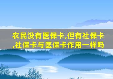 农民没有医保卡,但有社保卡,社保卡与医保卡作用一样吗