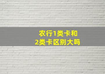 农行1类卡和2类卡区别大吗