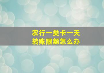 农行一类卡一天转账限额怎么办