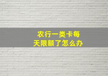 农行一类卡每天限额了怎么办