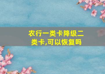 农行一类卡降级二类卡,可以恢复吗