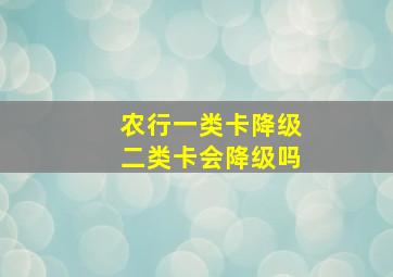 农行一类卡降级二类卡会降级吗