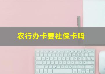 农行办卡要社保卡吗