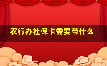 农行办社保卡需要带什么