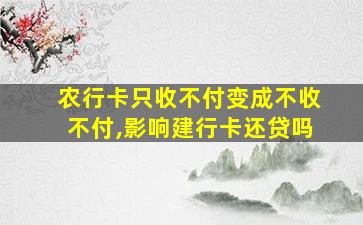 农行卡只收不付变成不收不付,影响建行卡还贷吗