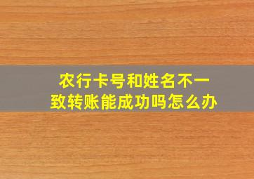 农行卡号和姓名不一致转账能成功吗怎么办