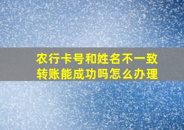 农行卡号和姓名不一致转账能成功吗怎么办理