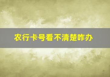 农行卡号看不清楚咋办