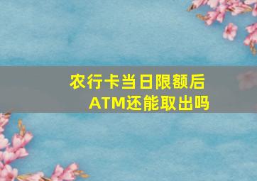 农行卡当日限额后ATM还能取出吗