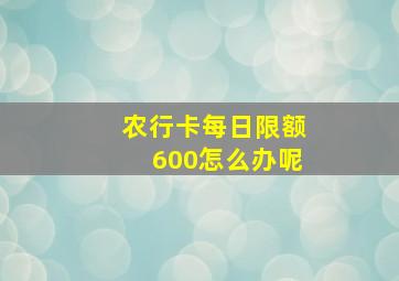 农行卡每日限额600怎么办呢