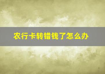 农行卡转错钱了怎么办