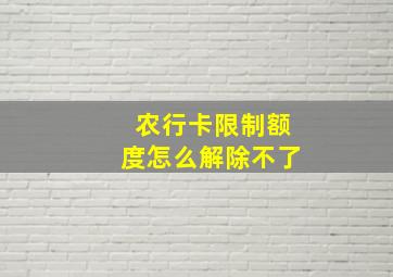 农行卡限制额度怎么解除不了