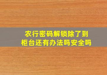 农行密码解锁除了到柜台还有办法吗安全吗