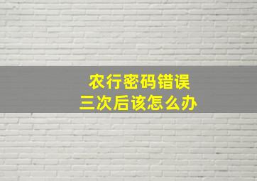 农行密码错误三次后该怎么办