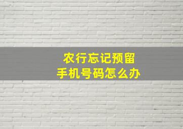 农行忘记预留手机号码怎么办