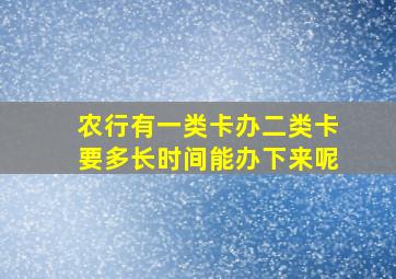 农行有一类卡办二类卡要多长时间能办下来呢