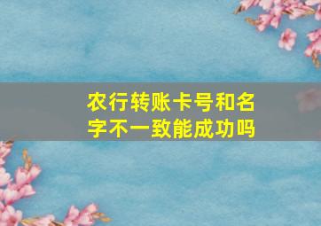 农行转账卡号和名字不一致能成功吗