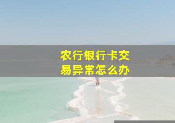 农行银行卡交易异常怎么办