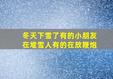 冬天下雪了有的小朋友在堆雪人有的在放鞭炮