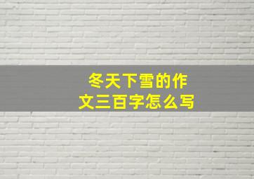 冬天下雪的作文三百字怎么写