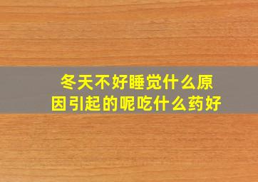 冬天不好睡觉什么原因引起的呢吃什么药好