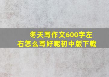 冬天写作文600字左右怎么写好呢初中版下载