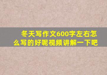 冬天写作文600字左右怎么写的好呢视频讲解一下吧