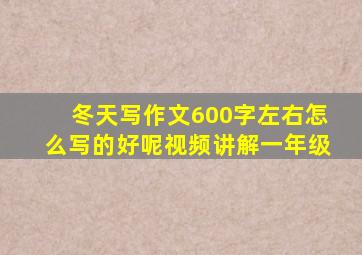 冬天写作文600字左右怎么写的好呢视频讲解一年级