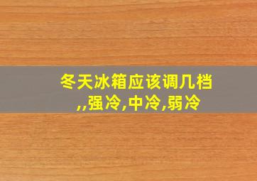 冬天冰箱应该调几档,,强冷,中冷,弱冷