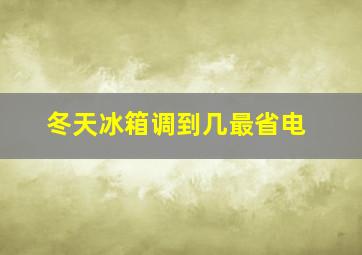 冬天冰箱调到几最省电