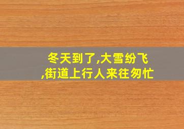 冬天到了,大雪纷飞,街道上行人来往匆忙